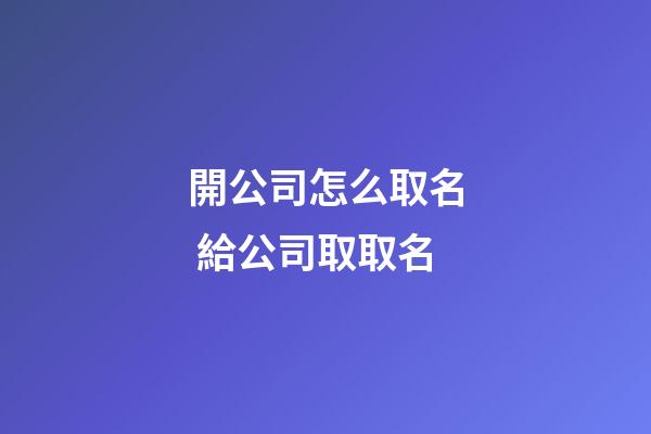 開公司怎么取名 給公司取取名